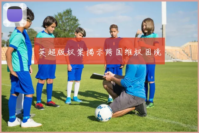 英超版权案揭示跨国维权困境