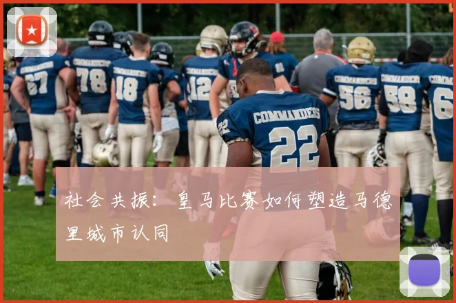 社会共振：皇马比赛如何塑造马德里城市认同