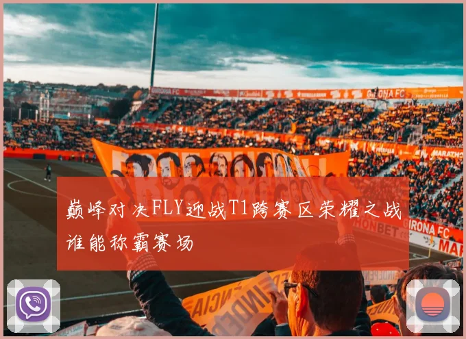 巅峰对决FLY迎战T1跨赛区荣耀之战谁能称霸赛场