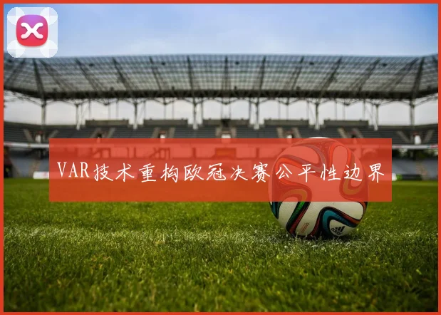 VAR技术重构欧冠决赛公平性边界
