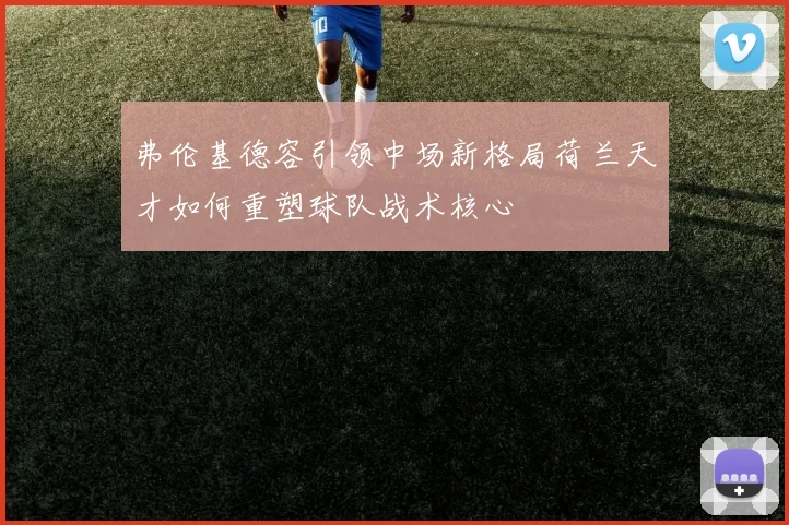 弗伦基德容引领中场新格局荷兰天才如何重塑球队战术核心