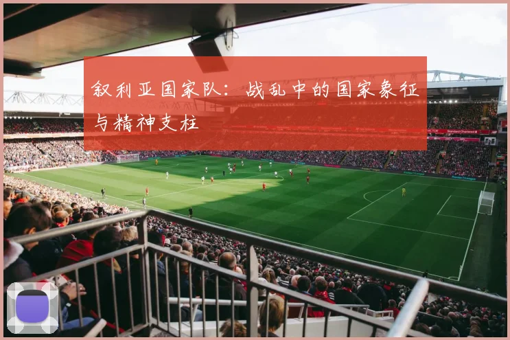 叙利亚国家队：战乱中的国家象征与精神支柱