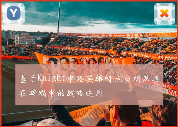 基于Knight中路英雄特点分析及其在游戏中的战略运用