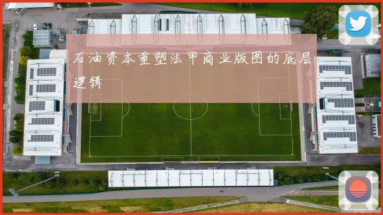 石油资本重塑法甲商业版图的底层逻辑