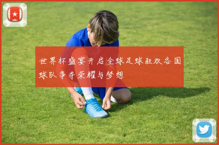 世界杯盛宴开启全球足球狂欢各国球队争夺荣耀与梦想