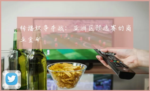 转播权争夺战：亚洲区预选赛的商业金矿