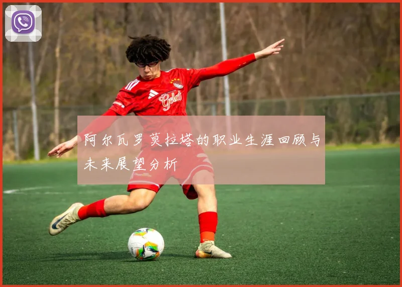 阿尔瓦罗莫拉塔的职业生涯回顾与未来展望分析