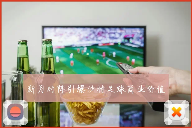 新月对阵引爆沙特足球商业价值