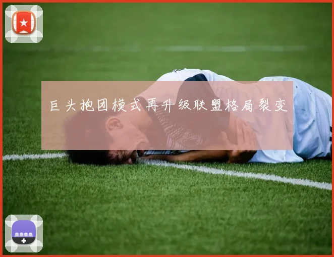 巨头抱团模式再升级联盟格局裂变