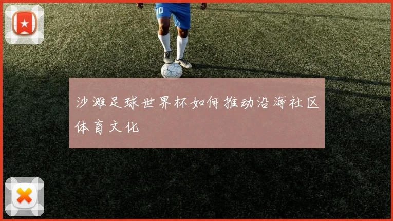 沙滩足球世界杯如何推动沿海社区体育文化