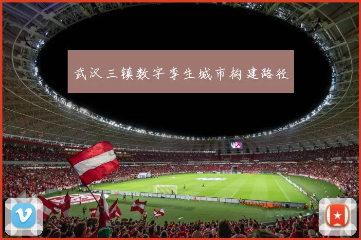 武汉三镇数字孪生城市构建路径
