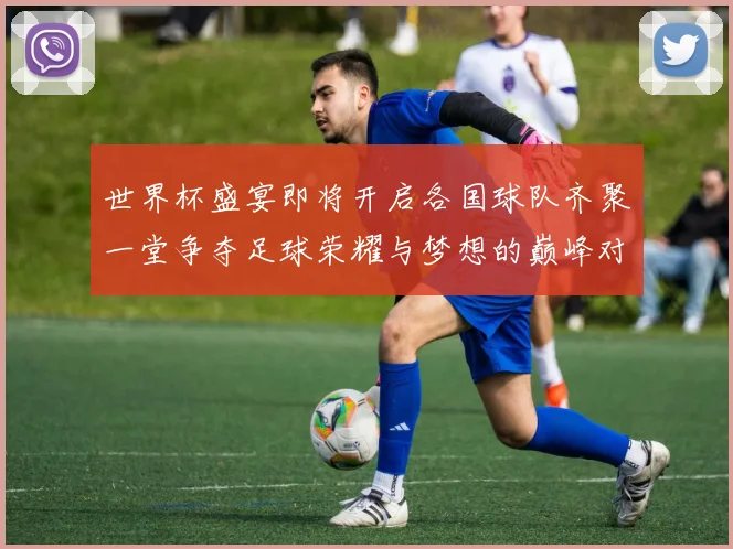 世界杯盛宴即将开启各国球队齐聚一堂争夺足球荣耀与梦想的巅峰对决