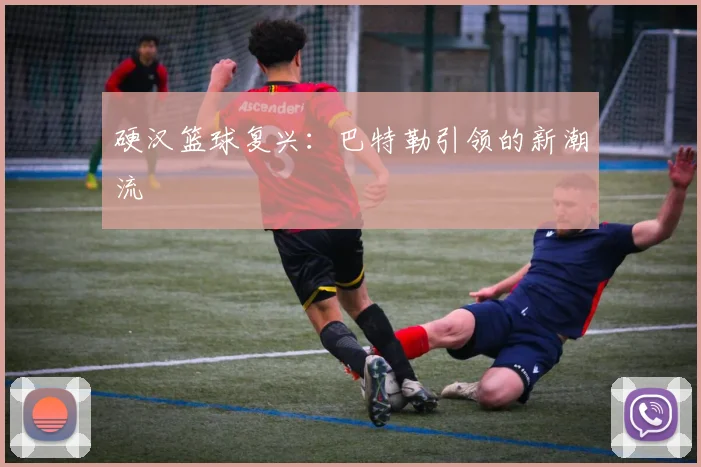 硬汉篮球复兴：巴特勒引领的新潮流