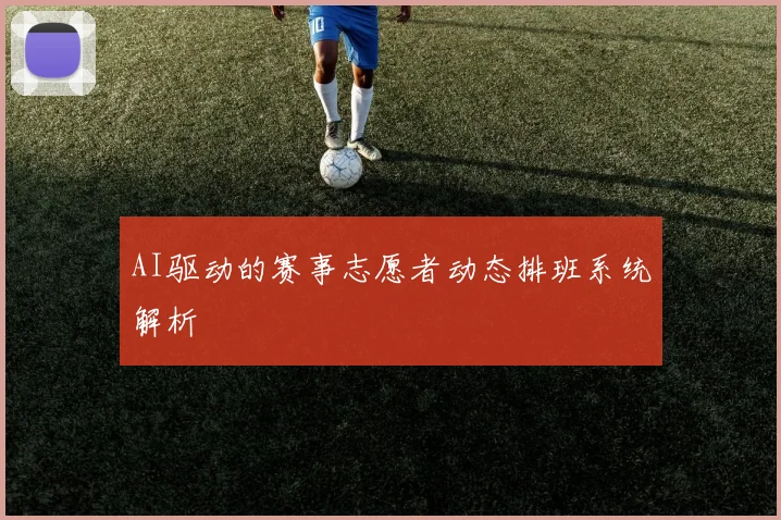 AI驱动的赛事志愿者动态排班系统解析